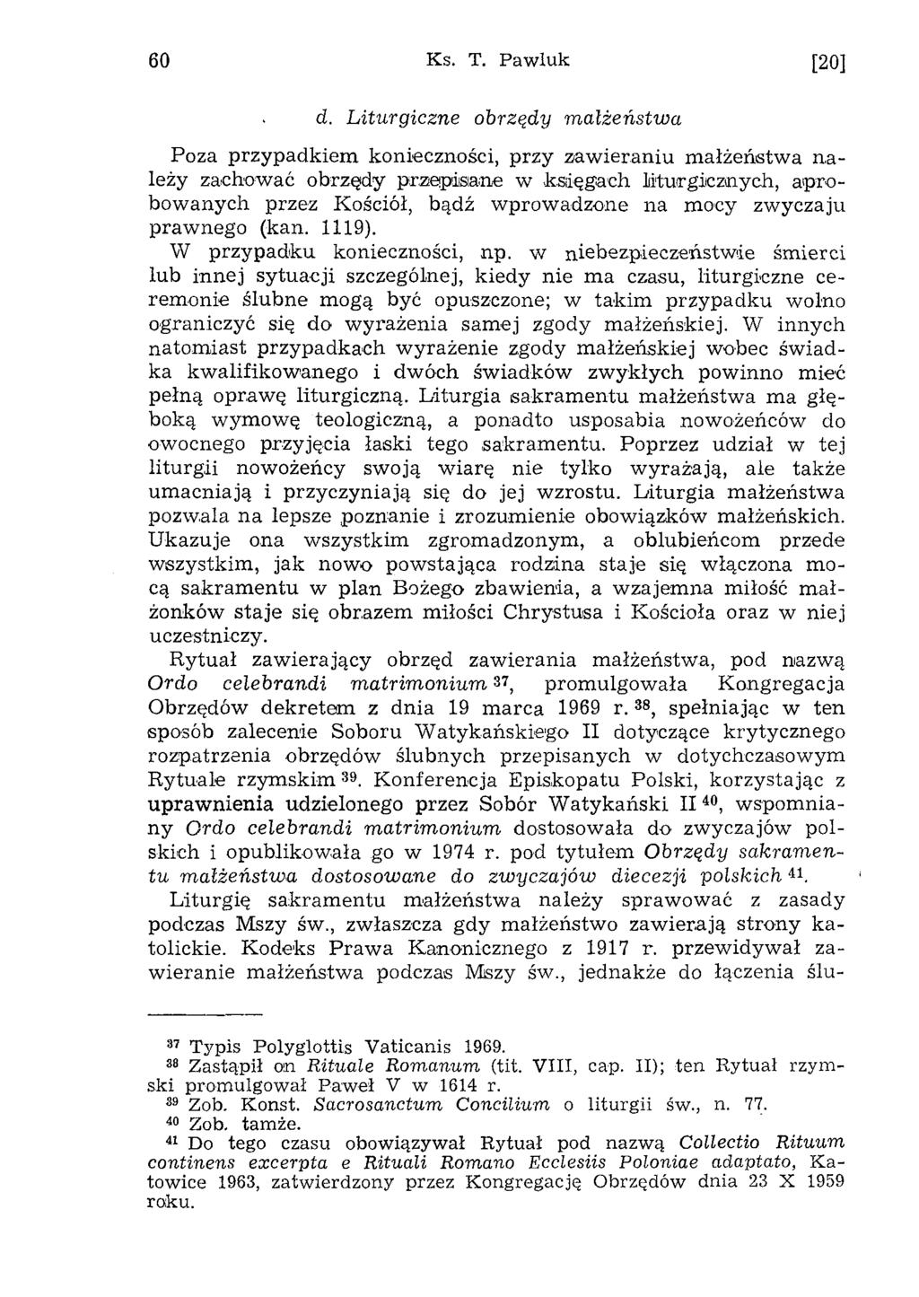 60 Ks. T. Pawluk [20] d. L iturgiczne obrzędy m a łżeń stw a Poza przypadkiem konieczności, przy zaw ieraniu m ałżeństw a n a leży zachow ać obrzędy przepisane w.