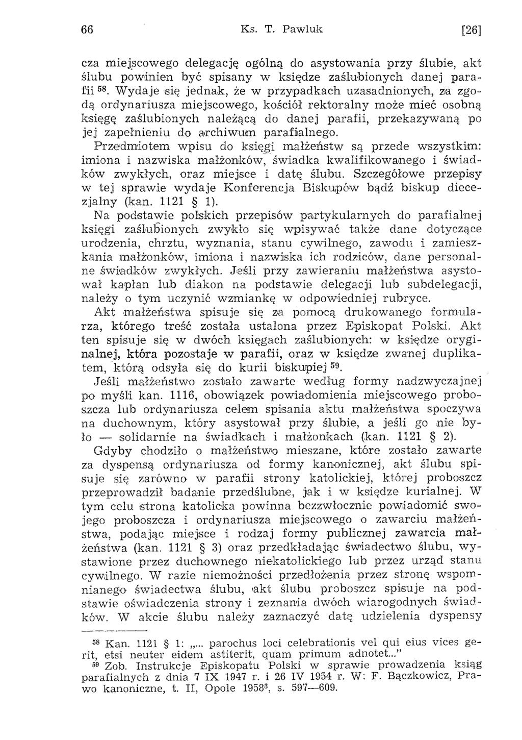 66 Ks. T. Pawluk [26] cza m iejscow ego delegację ogólną do asystow ania przy ślubie, akt ślubu pow inien być spisany w księdze zaślubionych danej p a ra fii 5S.