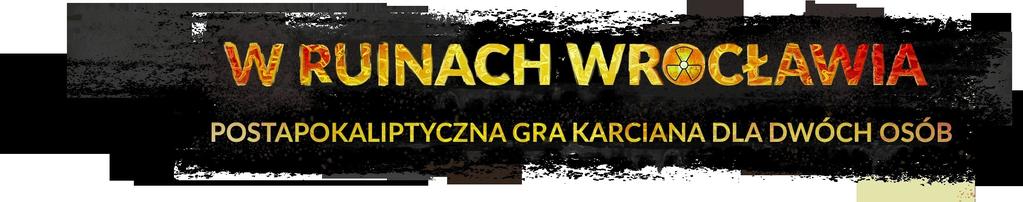 Gra karciana dla dwóch graczy umiejscowiona w post-apokaliptycznym Wrocławiu. Autor: Adam Korkosz Ilustracje: Ludwik Łukaszewski PRZYGOTOWANIE GRY 1.