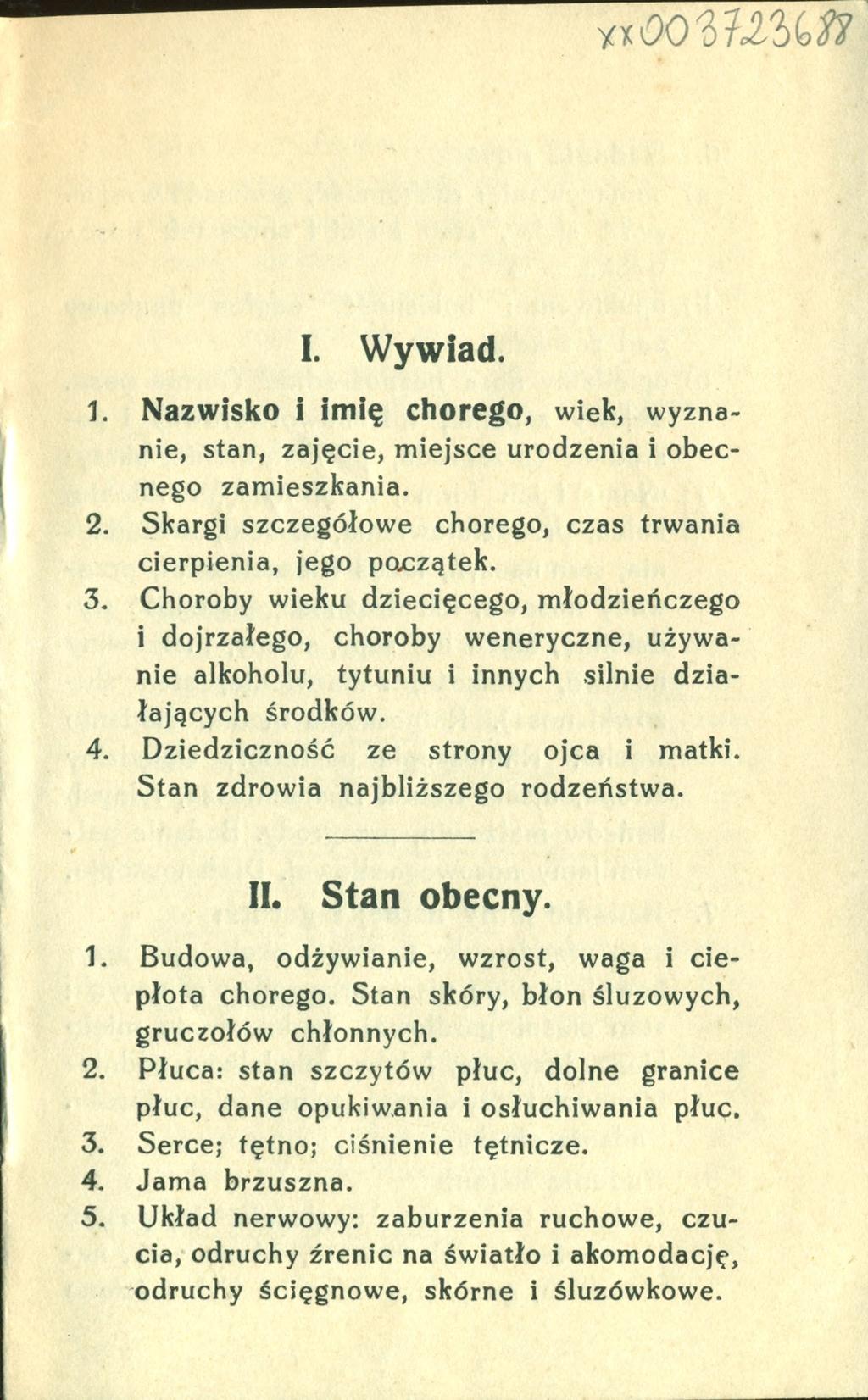 I. Wywiad. 1. Nazwisko i imię chorego, wiek, wyznanie, stan, zajęcie, miejsce urodzenia i obecnego zamieszkania. 2. Skargi szczegółowe chorego, czas trwania cierpienia, jego początek. 3.