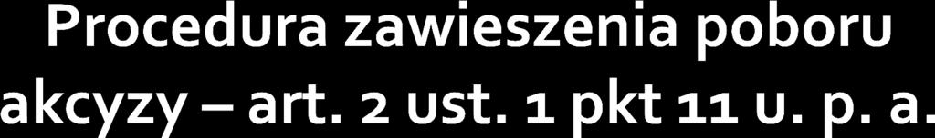 procedura zawieszenia poboru akcyzy - procedurę stosowaną podczas produkcji, magazynowania, przeładowywania i przemieszczania wyrobów akcyzowych, w trakcie której, gdy są spełnione warunki określone