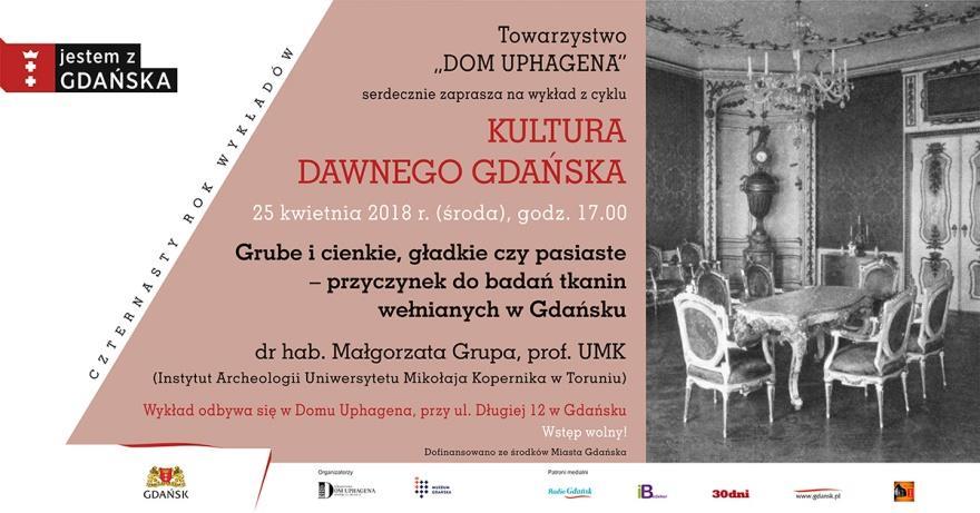 KULTURA DAWNEGO GDAŃSKA Serdecznie zapraszamy na wykład dr hab. Małgorzaty Grupy, prof. UMK pt. Grube i cienkie, gładkie czy pasiaste - przyczynek do badań tkanin wełnianych w Gdańsku.