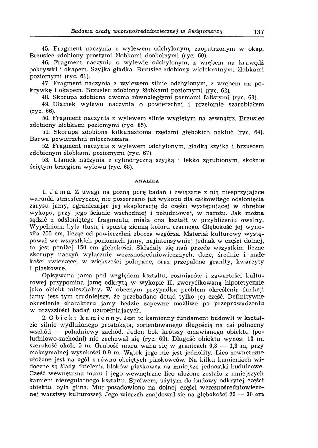 Badania osady wczesnośredniowiecznej w Swiętomarzy 137 45. Fragm ent naczynia z wylewem odchylonym, zaopatrzonym w okap. Brzusiec zdobiony prostym i żłobkam i dookolnymi (ryc. 60). 46.