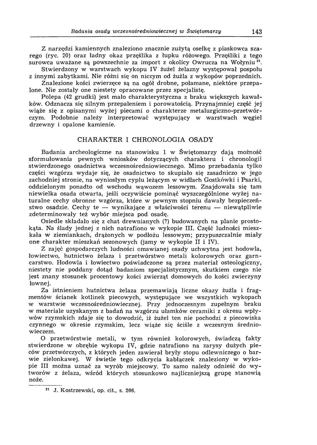 Badania osady wczesnośredniowiecznej w Swiętomarzy 143 Z narzędzi kam iennych znaleziono znacznie zużytą osełkę z piaskowca szarego (ryc. 20) oraz ładny okaz przęślika z łupku różowego.