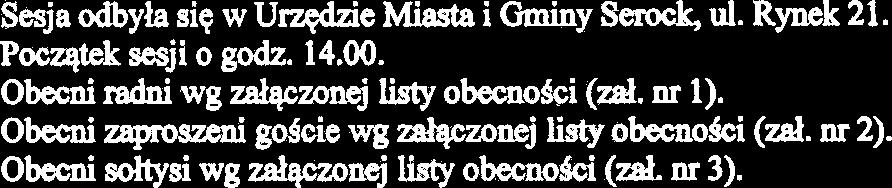Sesja odbyla siq w U-e Miasta i Gminy Serock, ul. Rynek 21. Pocqtek sesji o godz. 14.00. Obecni radni wg za4czom.j listy obecmoki (d. nr 1). Obecni zapmzmi gdcie wg zelqczonej lkty obecnoki (A. nr 2).