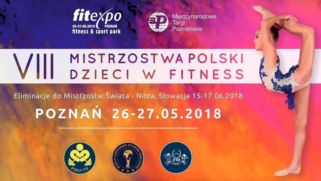 REGULAMIN VIII MISTRZOSTW POLSKI DZIECI W FITNESS Eliminacje do reprezentacji Polski na Mistrzostwa Świata 26-27 MAJA 2018 R. POZNAŃ 1. HONOROWY PATRONAT Prezydent Miasta Poznania 2.