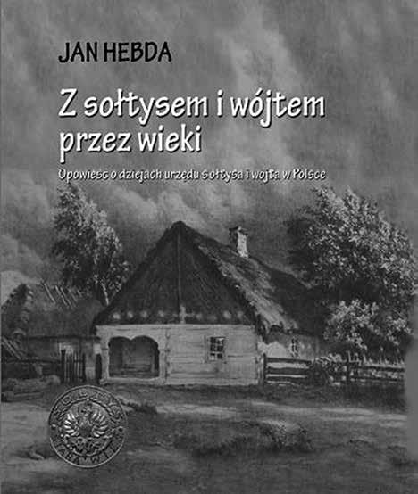 Zaproszenie do lektury Z sołtysem i wójtem przez wieki Opowieść o dziejach urzędu sołtysa i wójta w Polsce Wiosną tego roku pojawiła się na polskim rynku wydawniczym nowa rozprawa z gatunku opracowań
