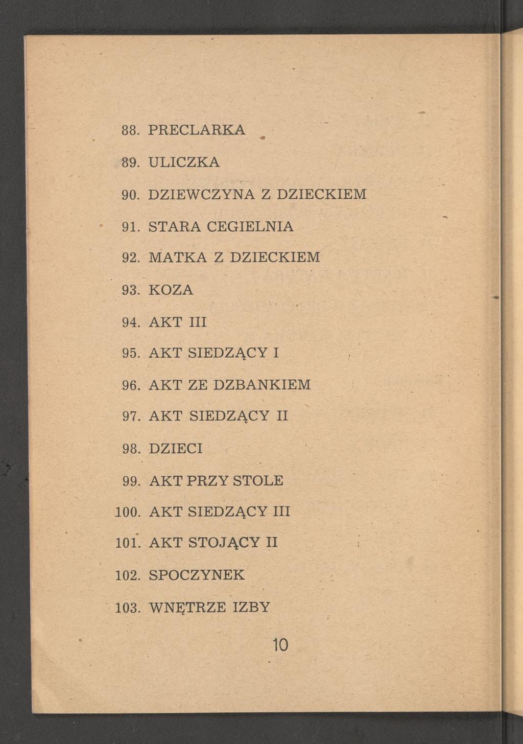 88. PRECLARKA 89. ULICZKA 90. DZIEWCZYNA Z DZIECKIEM 91. STARA CEGIELNIA 92. MATKA Z DZIECKIEM 93. KOZA 94. AKT III 95. AKT SIEDZĄCY I 96.