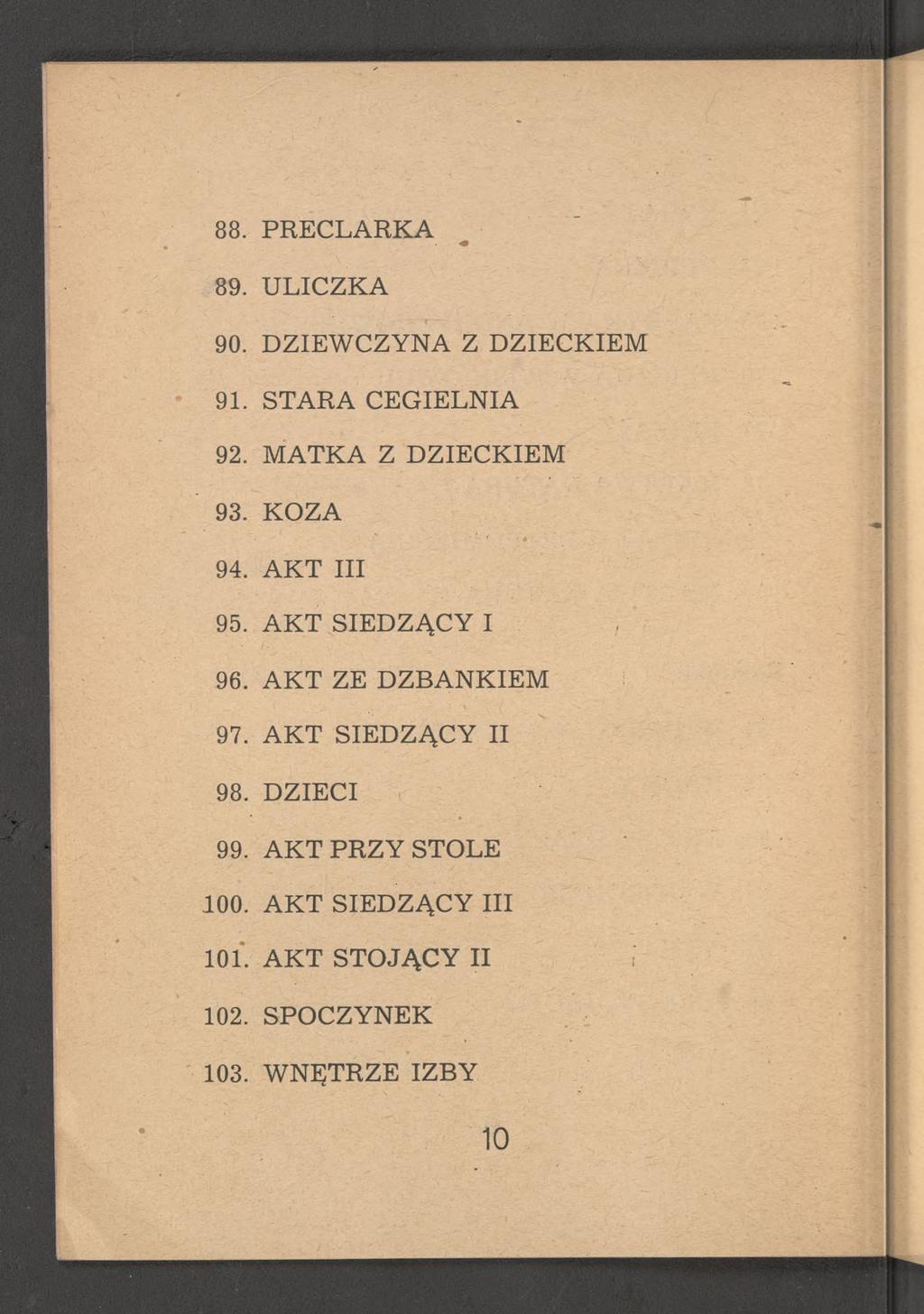 88. PRECLARKA 89. ULICZKA 90. DZIEWCZYNA Z DZIECKIEM 91. STARA CEGIELNIA 92. MATKA Z DZIECKIEM 93. KOZA 94. AKT III 95. AKT SIEDZĄCY I 96.