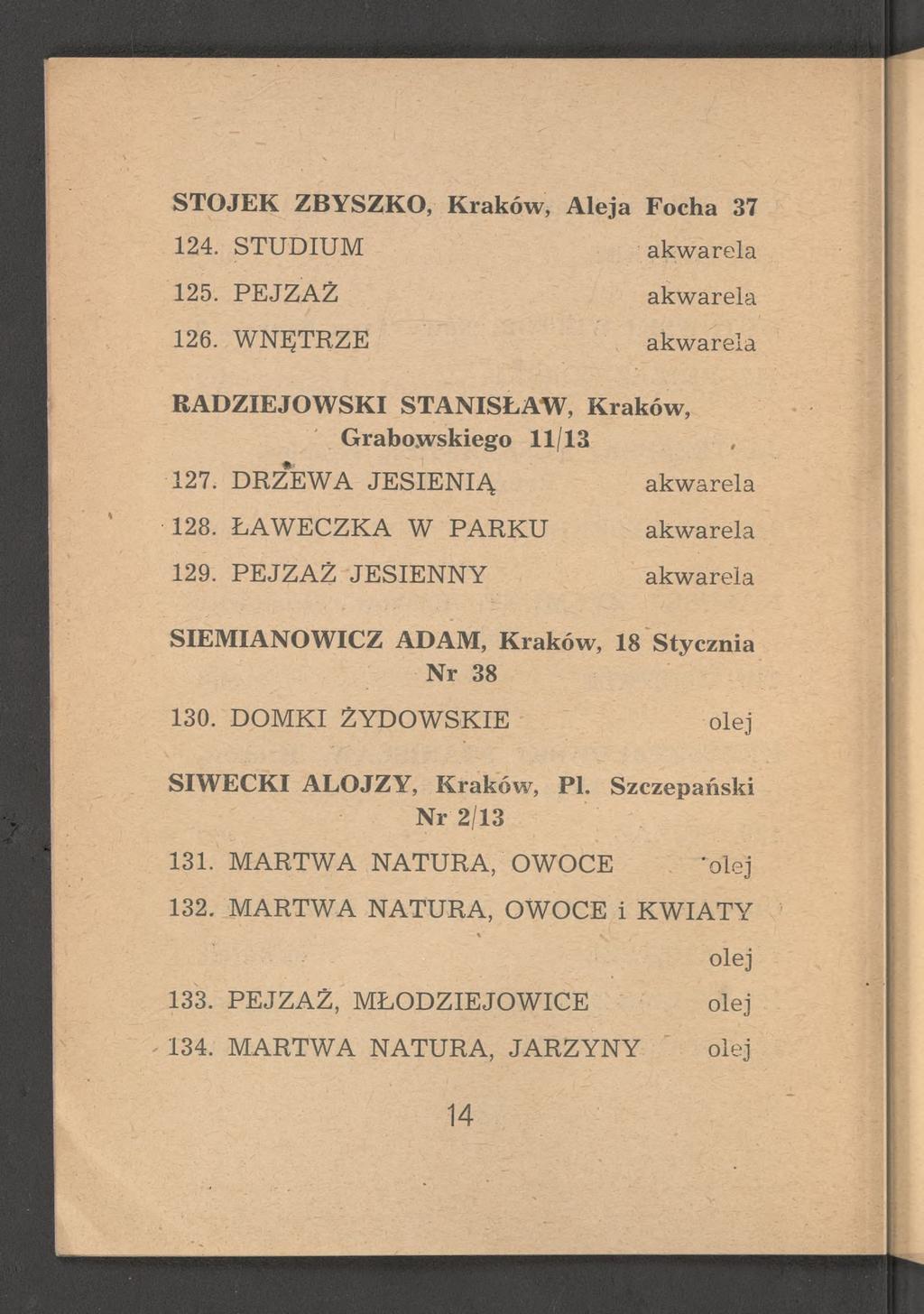 STOJEK ZBYSZKO, Kraków* Aleja Focha 37 124. STUDIUM akwarela 125. PEJZAŻ akwarela 126. WNĘTRZE ' akwarela RADZIEJOWSKI STANISŁAW, Kraków, ' Grabowskiego 11/13 127. DRZEWA JESIENIĄ akwarela 128.