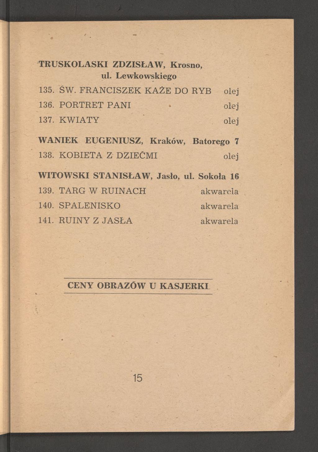 TRUSKOLASKI ZDZISŁAW, Krosno, ul. Lewkowskiego 135. ŚW. FRANCISZEK KAŻE DO RYB olej 136. PORTRET PANI * olej 137. KWIATY olej WANIEK EUGENIUSZ, Kraków, Batorego 7 138.