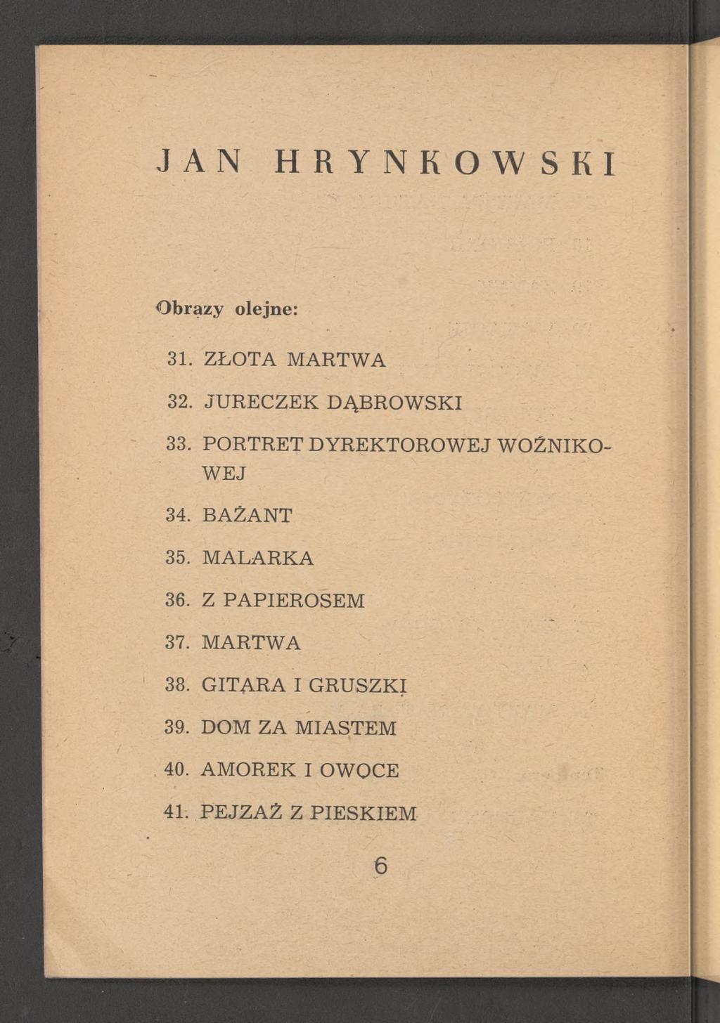 JAN HRYNKOWSKI Obrazy olejne: 31. ZŁOTA MARTWA 32. JURECZEK DĄBROWSKI 33. PORTRET DYREKTOROWEJ WOŻNIKO- WEJ 34.