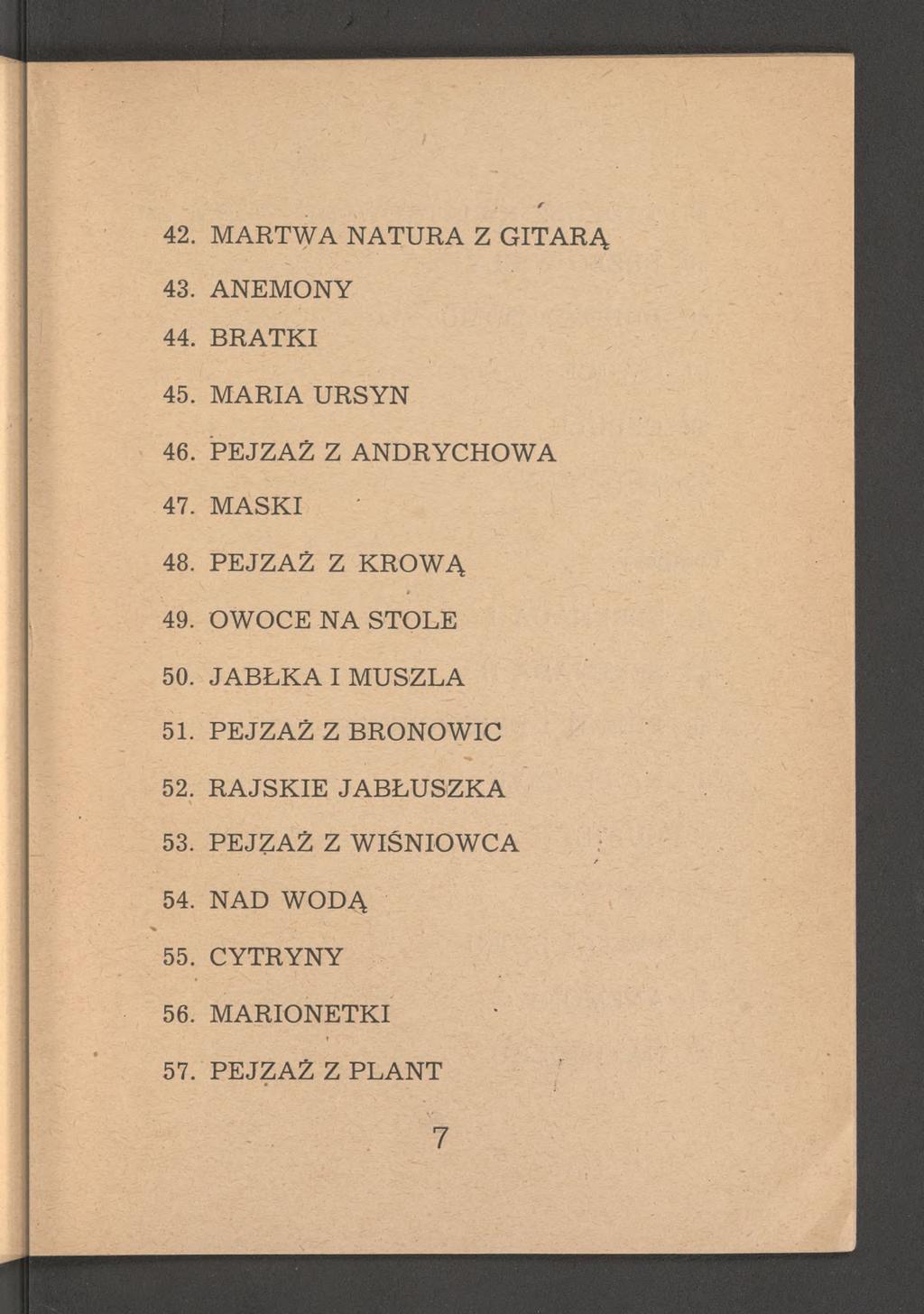 42. MARTWA NATURA Z GITARĄ 43. ANEMONY 44. BRATKI 45. MARIA URSYN 46. PEJZAŻ Z ANDRYCHOWA 47. MASKI 48. PEJZAŻ Z KROWĄ 49. OWOCE NA STOLE 50.