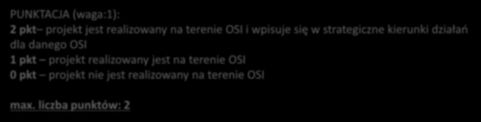 PUNKTACJA (waga:1): 2 pkt projekt jest realizowany na terenie OSI i wpisuje się w strategiczne kierunki działań dla danego