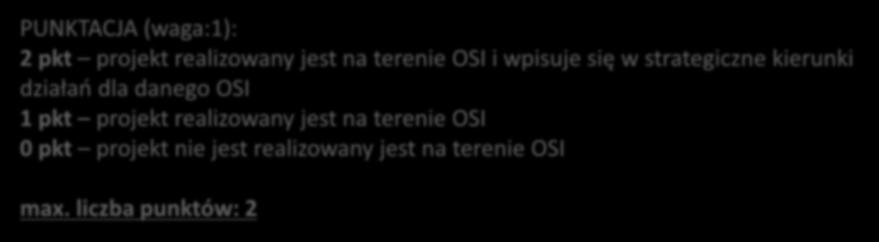 PUNKTACJA (waga:1): 2 pkt projekt realizowany jest na terenie OSI i wpisuje się w strategiczne kierunki działań dla danego OSI 1 pkt