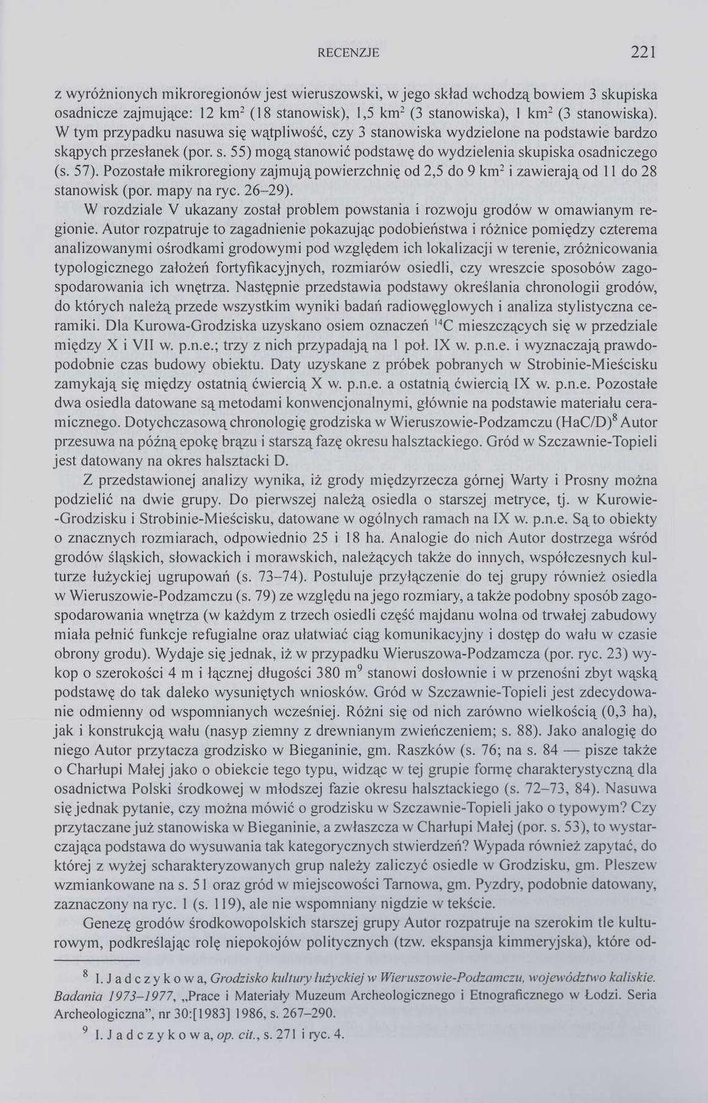 RECENZJE 221 z wyróżnionych mikroregionów jest wieruszowski, w jego skład wchodzą bowiem 3 skupiska osadnicze zajmujące: 12 km 2 (18 stanowisk), 1,5 km 2 (3 stanowiska), 1 km 2 (3 stanowiska).