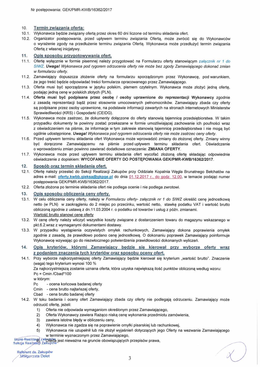Nr postępowania: GEK/PMR-KWB/16362/2017 10 Termin związania oferta: 10.1. Wykonawca będzie związany ofertą przez okres 60 dni liczone od terminu składania ofert. 10.2. Organizator postępowania, przed upływem terminu związania Ofertą, może zwrócić się do Wykonawców o wyrażenie zgody na przedłużenie terminu związania Ofertą.
