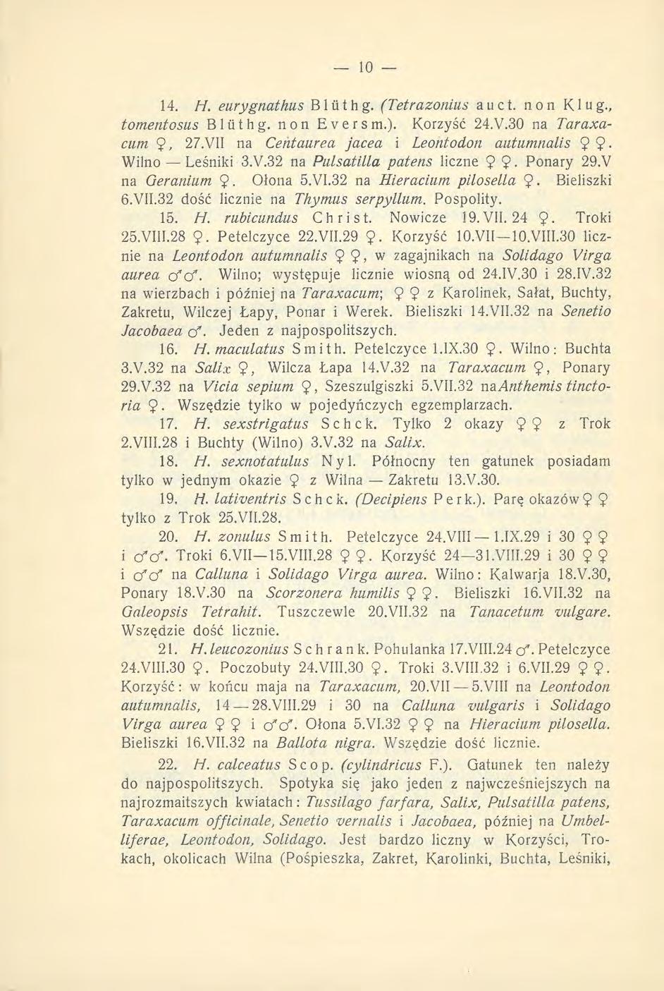 14. H. eurygnathus Bltithg. (Tetrazonius auct. non Klug., tomentosus Bliiihg. non Evers m.). Korzyść 24.Y.30 na Taraxacum 27.VII na Cehtaurea jacea i Leontodon autumnalis 9 9- Wilno Leśniki 3.V.32 na Pulsatilla patens liczne 9 9 Ponary 29.