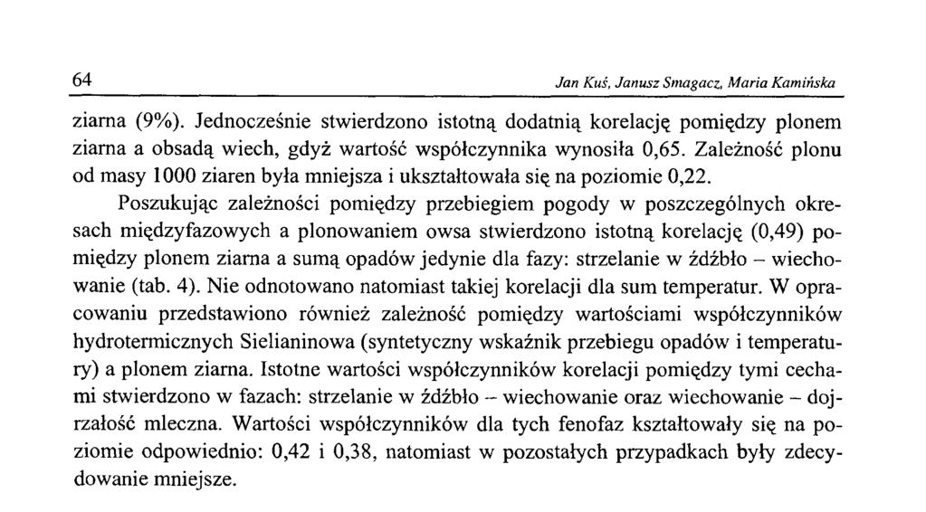 64 Jan Kuś, Janusz Smagacz, M aria Kamińska ziarna (9%). Jednocześnie stwierdzono istotną dodatnią korelację pomiędzy plonem ziarna a obsadą wiech, gdyż wartość współczynnika wynosiła 0,65.