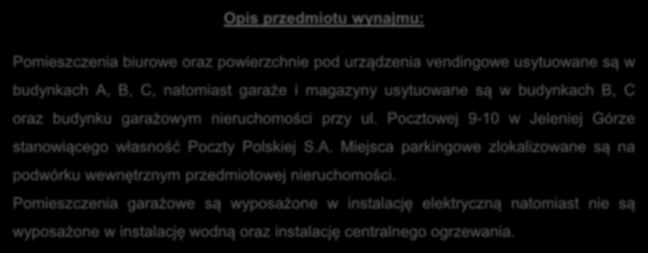 Opis przedmiotu wynajmu: Pomieszczenia biurowe oraz powierzchnie pod urządzenia vendingowe usytuowane są w budynkach A, B, C, natomiast garaże i magazyny usytuowane są w budynkach B, C oraz budynku