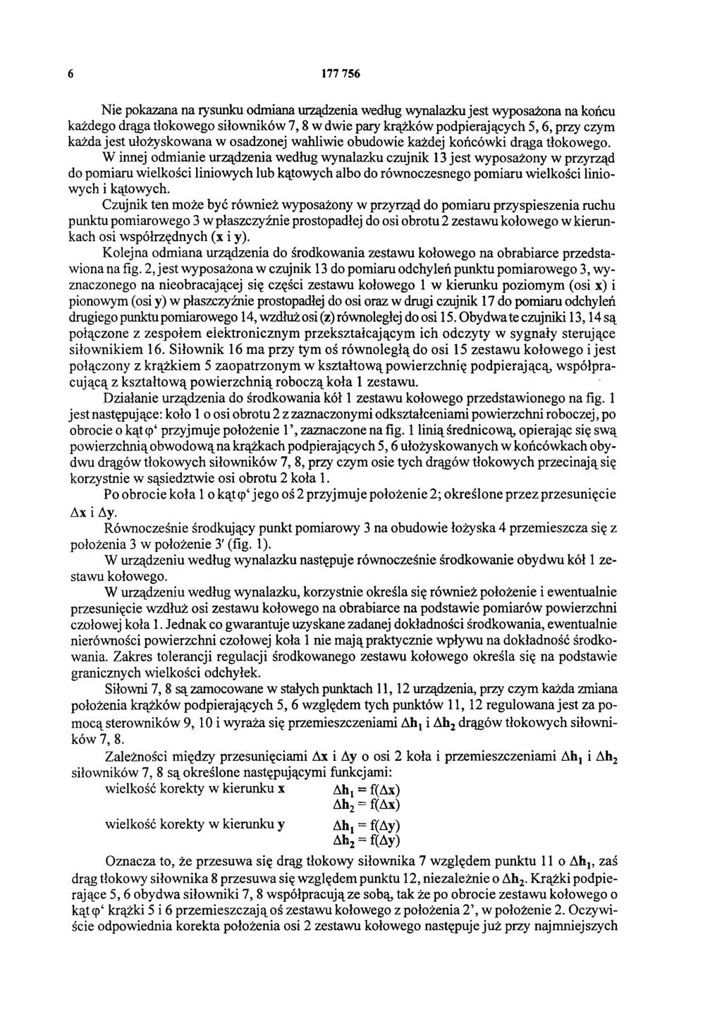 6 177 756 Nie pokazana na rysunku odmiana urządzenia według wynalazku jest wyposażona na końcu każdego drąga tłokowego siłowników 7, 8 w dwie pary krążków podpierających 5,6, przy czym każda jest