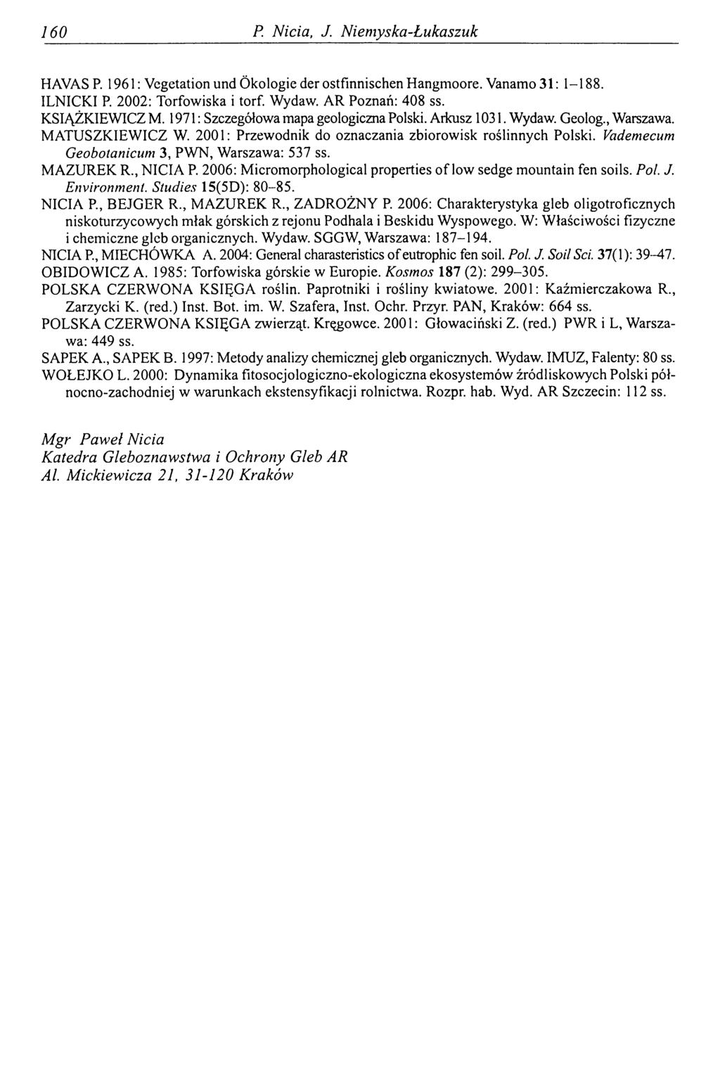 160 P. Nicia, J. Niemyska-Łukaszuk HAVAS Р. 1961: Vegetation und Ökologie der ostfinnischen Hangmoore. Vanamo31: 1-188. ILNICKI P. 2002: Torfowiska i torf. Wydaw. AR Poznań: 408 ss. KSIĄŻKIEWICZ M.