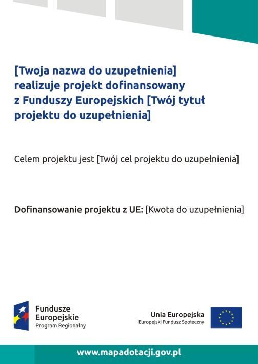 Ważne jest, aby elementy, które muszą się znaleźć na plakacie, były nadal czytelne i wyraźnie widoczne. W wersji elektronicznej wzory do wykorzystania są dostępne na stronie: www.funduszeeuropejskie.