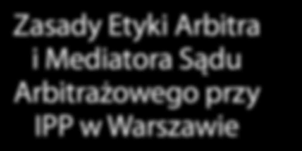 Mediatora Sądu Arbitrażowego przy IPP w Warszawie Niniejsze zasady zawierają wytyczne dotyczące zachowania oczekiwanego od osób, które podejmują się funkcji arbitra (w tym także arbitra