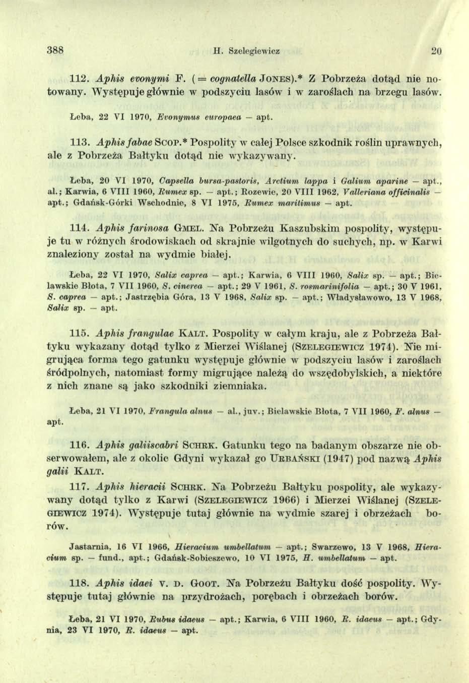,388 H. Szelegiewicz 20 112. Aphis evonymi F. ( = cognatella J o n e s ).* Z Pobrzeża dotąd nie notowany. W ystępuje głównie w podszyciu lasów i w zaroślach na brzegu lasów.