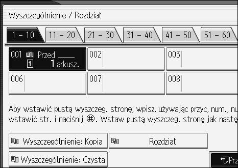 Funkcje kopiarki E Naciãnij przycisk, aby wybraæ numer rozdziaâu. F Wybierz kasetê na papier dla przekâadek. G Wybierz [Przed], aby wstawiæ przekâadki przed åàdanà stronà.