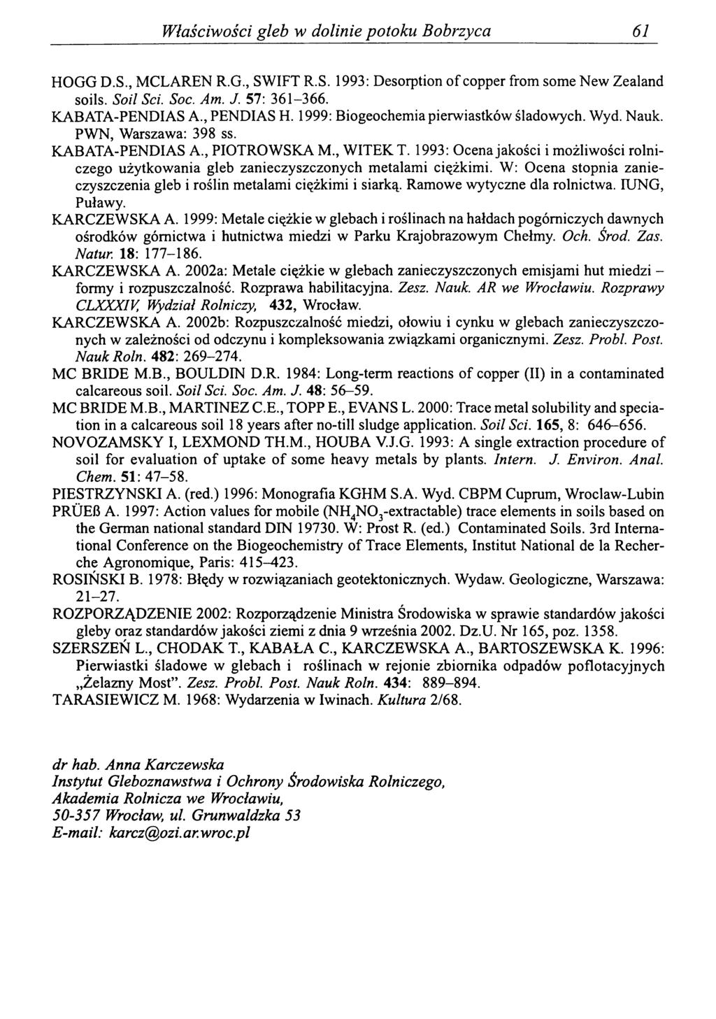 Właściwości gleb w dolinie potoku Bobrzyca 61 HOGG D.S., MCLAREN R.G., SWIFT R.S. 1993: Desorption of copper from some New Zealand soils. Soil Sei. Soc. Am. J. 57: 361-366. KABATA-PENDIAS A.