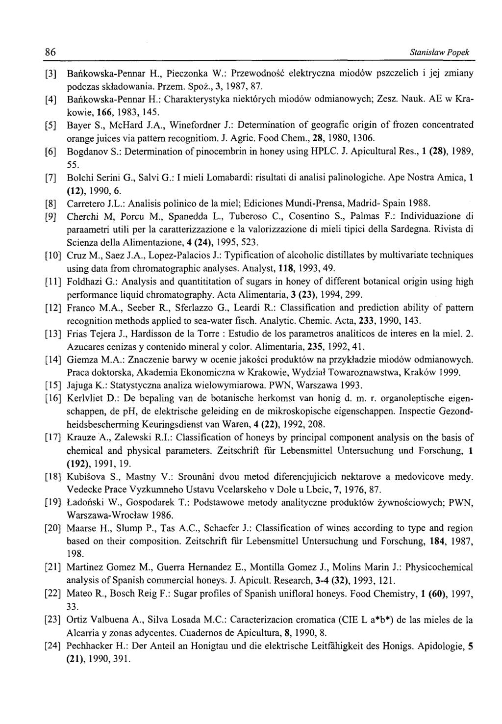 86 Stanisław Popek [3] Bańkowska-Pennar H., Pieczonka W.: Przewodność elektryczna miodów pszczelich i jej zmiany podczas składowania. Przem. Spoż., 3, 1987, 87. [4] Bańkowska-Pennar H.