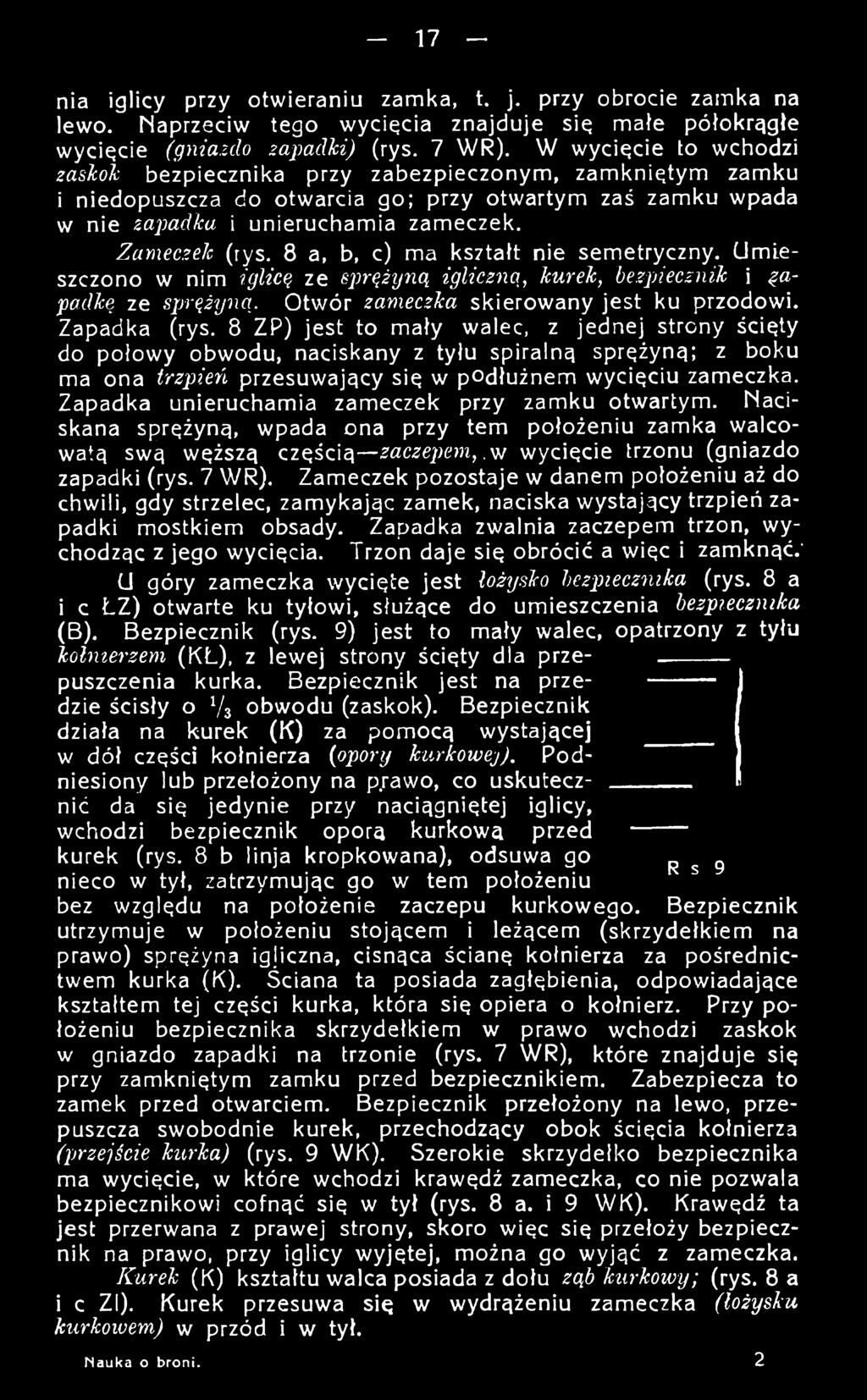 Zapadka unieruchamia zameczek przy zamku otwartym. Naciskana sprężyną, wpada ona przy tern położeniu zamka walcowatą swą węższą częścią zaczepem,.yf/ wycięcie trzonu (gniazdo zapadki (rys. 7 WR).