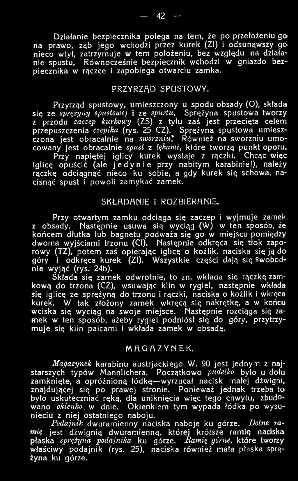 Sprężyna spustowa umieszczona jest obracalnie na sworzniwt Również na sworzniu umocowany jest obracalnie spust z łąkami, które tworzą punkt oporu. Przy napiętej iglicy kurek wystaje z rączki.