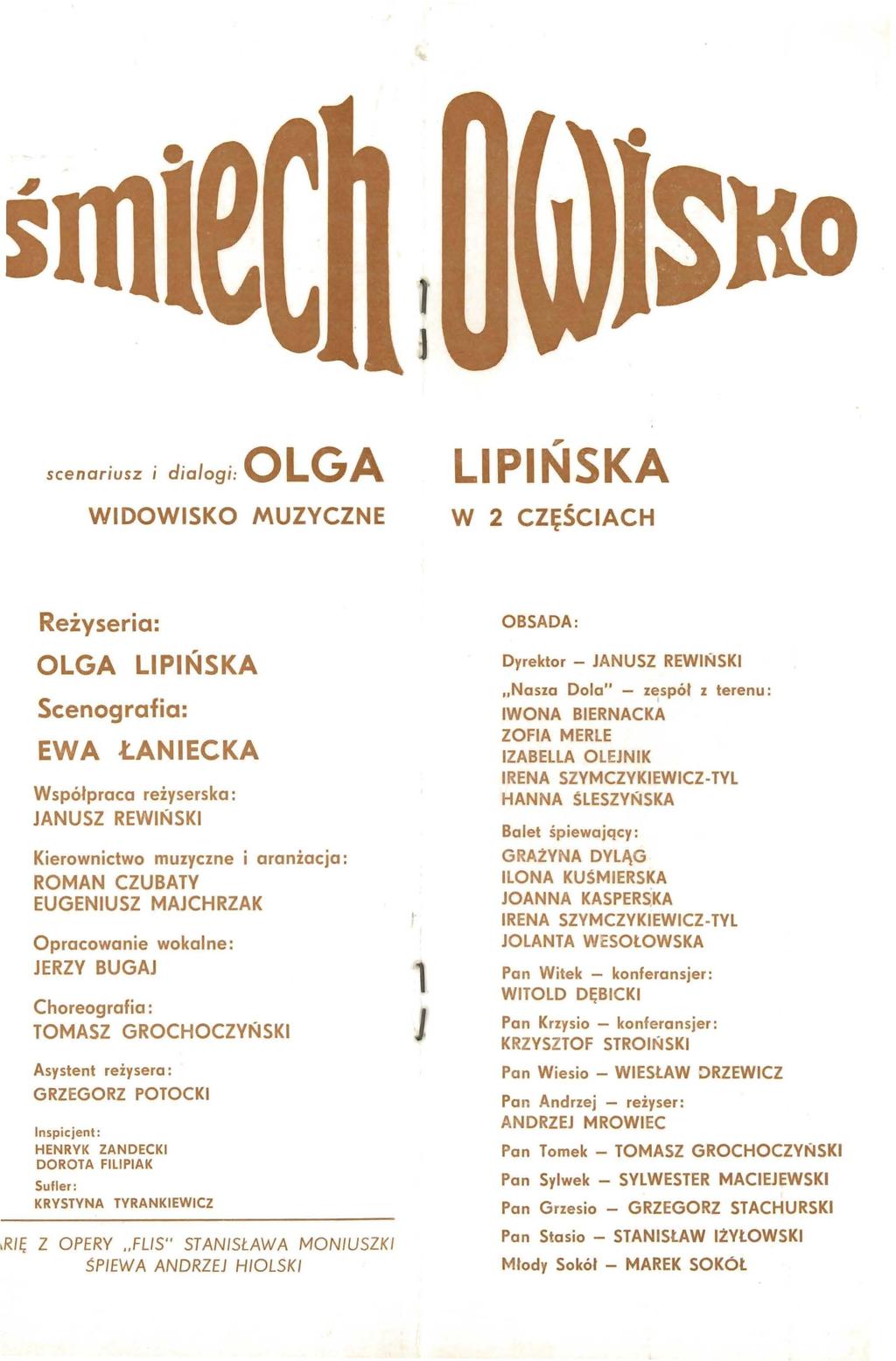 s I scenariusz i dialogi: OLG A WIDOWISKO MUZYCZNE LIPIŃSKA W 2 CZ~ŚCIACH Reżyseria: OLGA LIPIŃSKA Scenografia: EWA ŁANIECKA Współpraca reżyserska: JANUSZ REWIŃSKI Kierownictwo muzyczne i aranżacja: