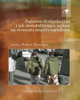 Państwa dysfunkcyjne i ich destabilizujący wpływ na stosunki międzynarodowe (Kraków 2013) - jest to zbiorowa