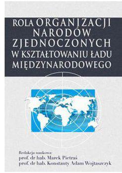 Rola Organizacji Narodów Zjednoczonych w kształtowaniu ładu Międzynarodowego (Warszawa 2017) - zbiorowa publikacja pod redakcją profesorów Marka Pietrasia i Konstantego Adama