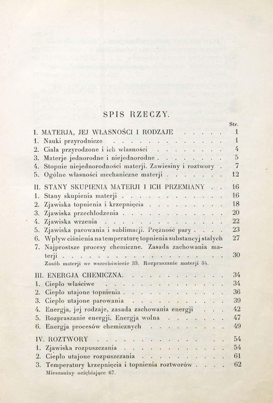 SPIS RZECZY. I. MATERJA, JEJ WŁASNOŚCI I RODZAJE 1 1. Nauki przyrodnicze 1 2. Ciała przyrodzone i ich własności 4 3. Materie jednorodne i niejednorodne 5 4. Stopnie niejednorodności materji.