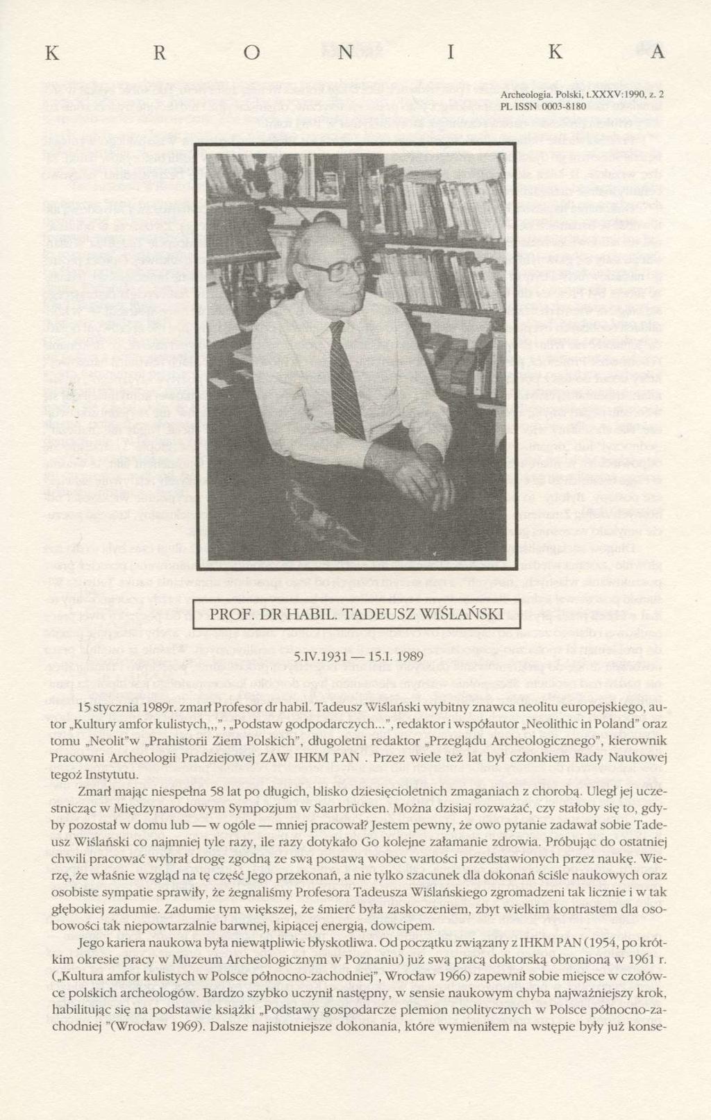 K R O N I K A Archeologia. Polski, t.xxxv:1990, z. 2 PL ISSN 0003-8180 PROF. DR HABIL. TADEUSZ WIŚLAŃSKI 5.IV.1931 15.1.1989 15 stycznia 1989r. zmarł Profesor dr habil.