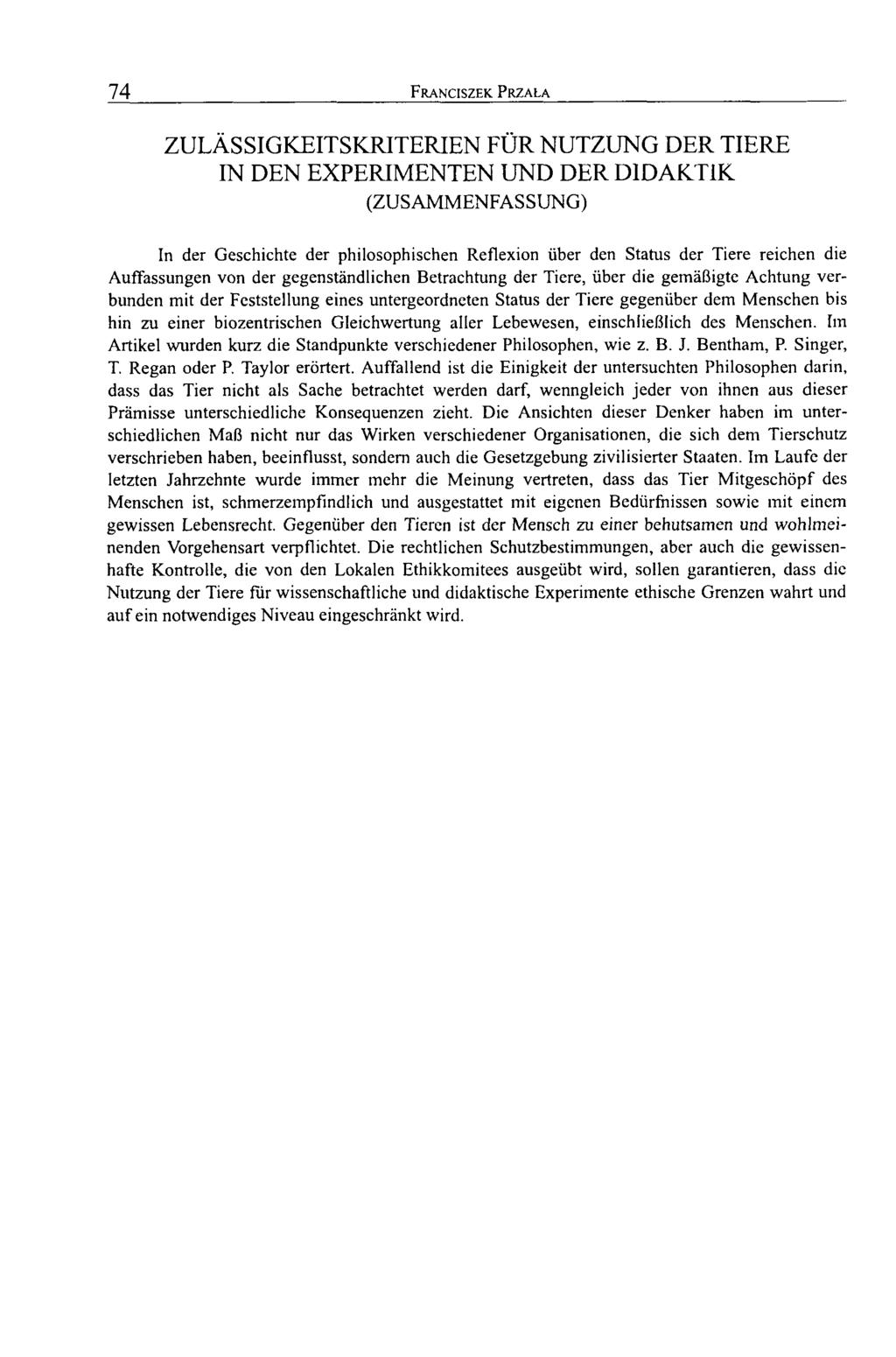 74 Franciszek Przala ZULÄSSIGKEITSKRITERIEN FÜR NUTZUNG DER TIERE IN DEN EPERIMENTEN UND DER DIDAKTIK (ZUSAMMENFASSUNG) In der Geschichte der philosophischen Reflexion über den Status der Tiere