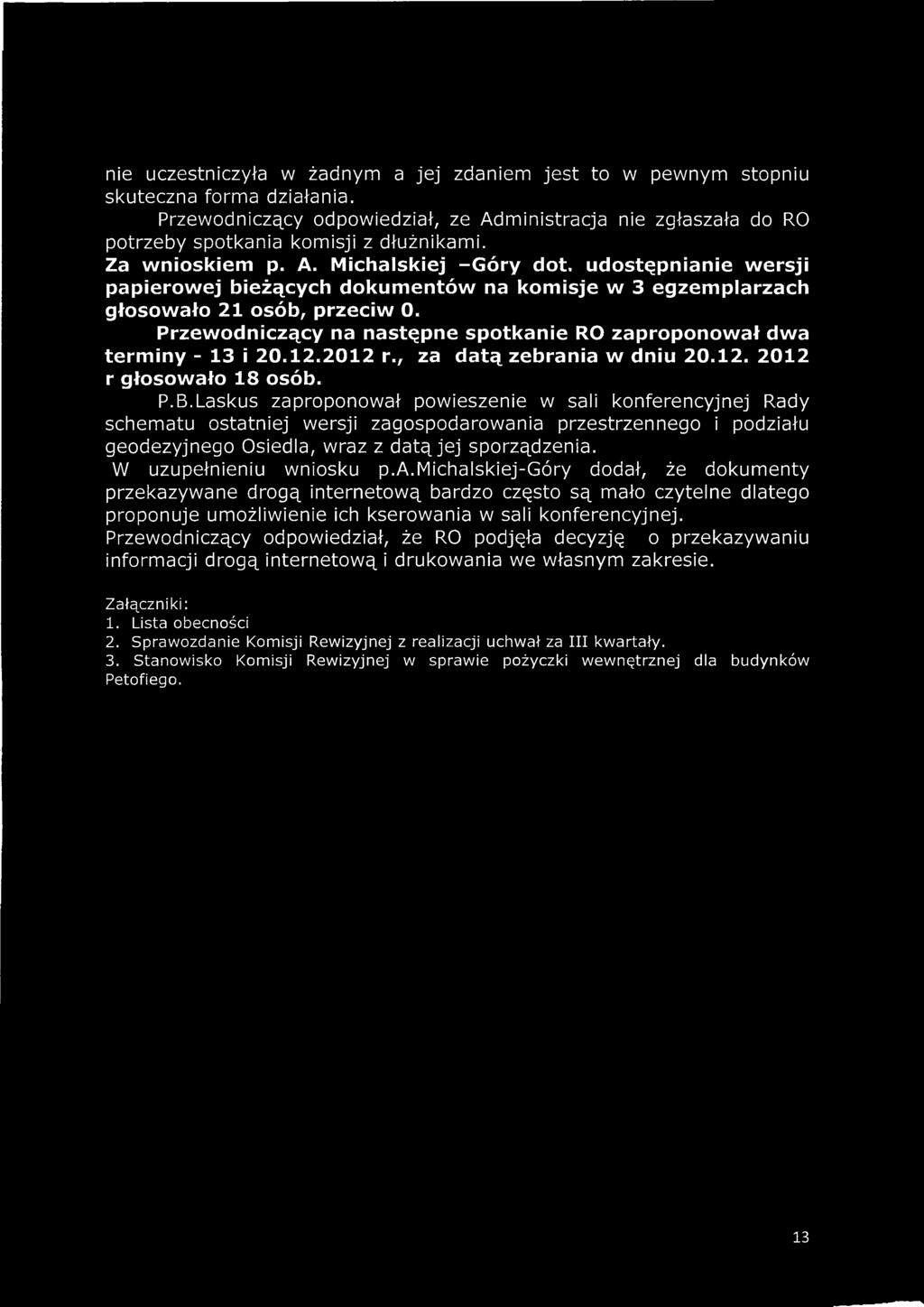 Przewodniczący na następne spotkanie RO zaproponował dwa terminy - 13 i 20.12.2012 r., za datą zebrania w dniu 20.12. 2012 r głosowało 18 osób. P.B.