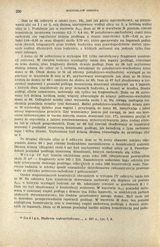 250 BOGUSŁAW GEDIGA Dom nr 66, odkryty w całości (ryc. 16), jest jak gdyby narożnikowy, na skrzyżowaniu ulic nr 1 i nr 5, osią dłuższą usytuowany wzdłuż ulicy nr 5, a krótszą wzdłuż ulicy nr 1.