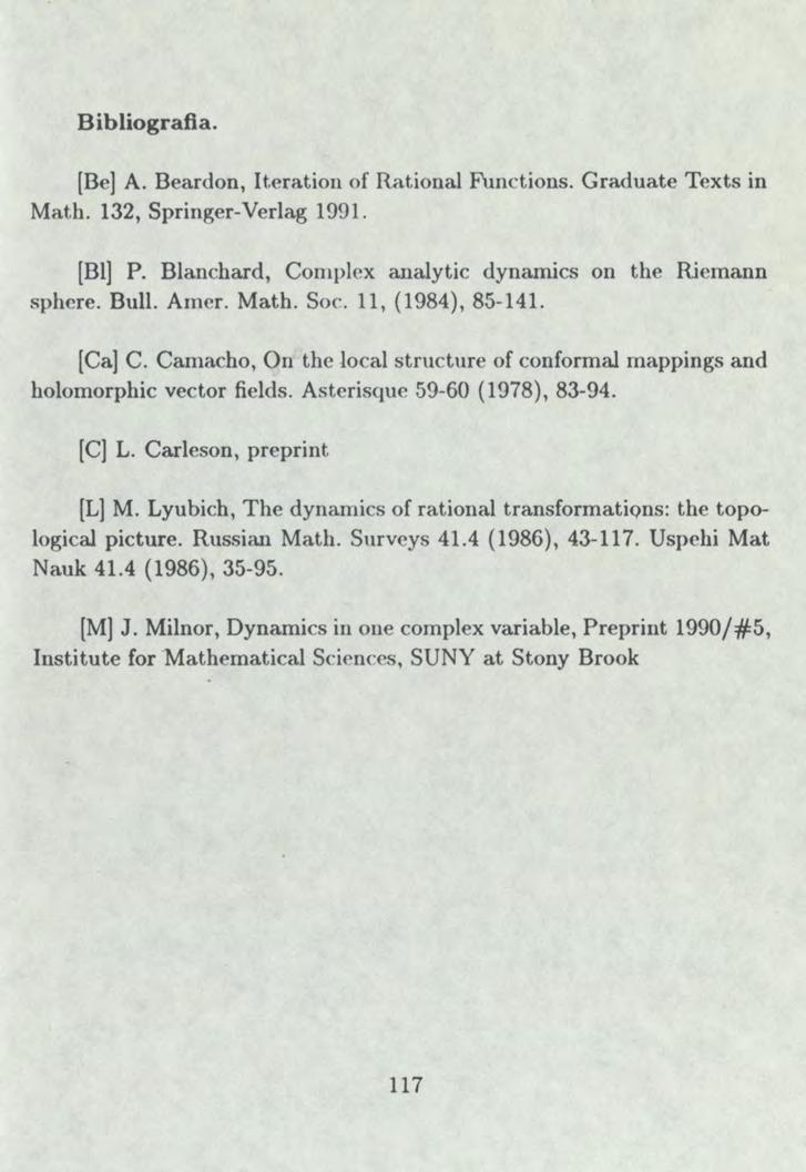 Bibliografia. [Be] A. Beardon, It.eration of Rational Functions. Graduate Texts in Math. 132, Springer-Verlag 1991. [BI] P. Blanchard, Complex analytic dynamics on the Riemann sphere. Bull. Amer.