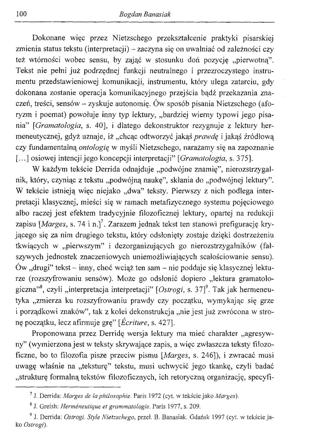 100 Bogdan Banasiak Dokonane więc przez Nietzschego przekształcenie praktyki pisarskiej zmienia status tekstu (interpretacji) - zaczyna się on uwalniać od zależności czy też wtórności wobec sensu, by