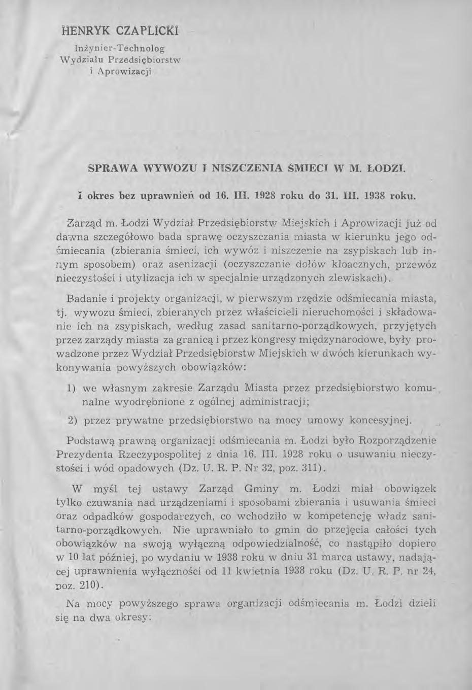 HENRYK CZAPLICl(I Inżynier -Technolog Wydziału Przedsiębiorstw i Aprowizacji SPRAWA WYWOZU J NISZCZENIA ŚMJECI W M. ŁODZI. I okres bez uprawnień od 16. III. 1928 roku do 31. III. 1938 roku. Zarząd m.