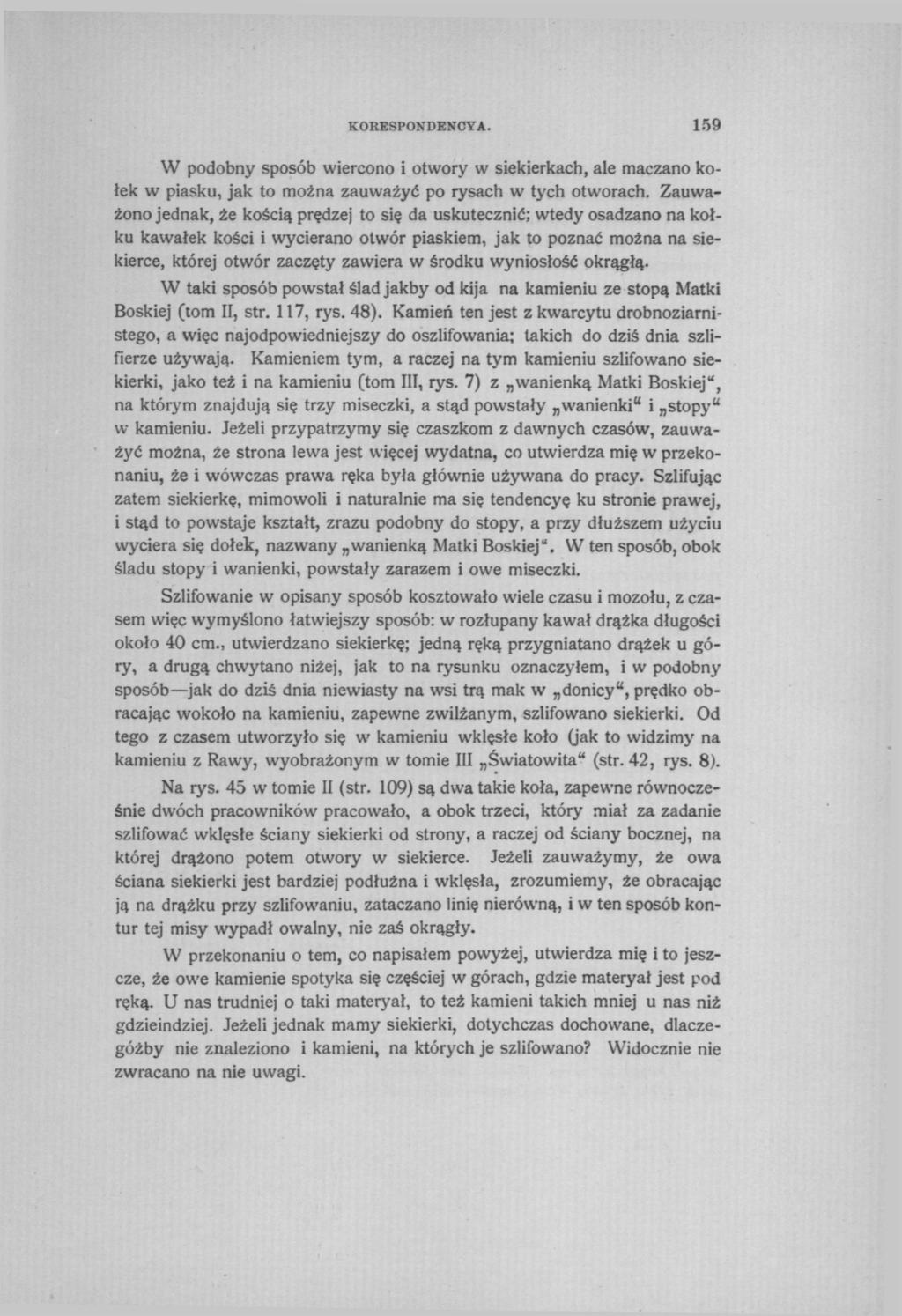 KORESPONDENCYA. 159 W podobny sposób wiercono i otwory w siekierkach, ale maczano kołek w piasku, jak to można zauważyć po rysach w tych otworach.