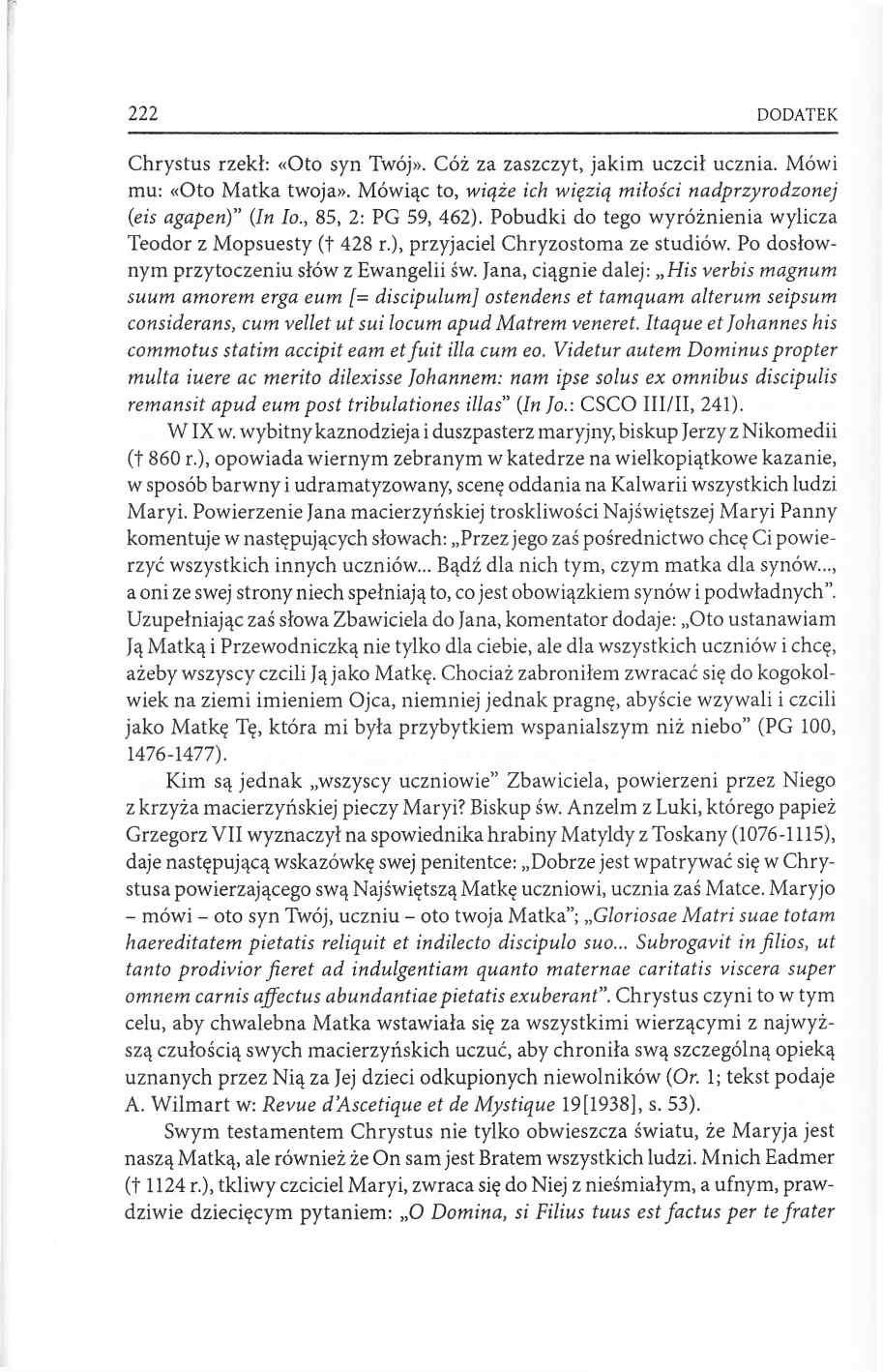 222 DODATEK Chrystus rzekł: «Oto syn Twój». Cóż za zaszczyt, jakim uczcił ucznia. Mówi mu: «Oto Matka twoja». Mówiąc to, wiąże ich więzią miłości nadprzyrodzonej (eis agapen) (In Io.