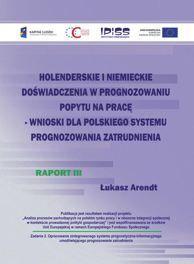 PRODUKTY PROJEKTU Łukasz Arendt, Raport III Holenderskie i niemieckie doświadczenia w prognozowaniu popytu na pracę wnioski dla polskiego systemu prognozowania zatrudnienia, seria Studia i