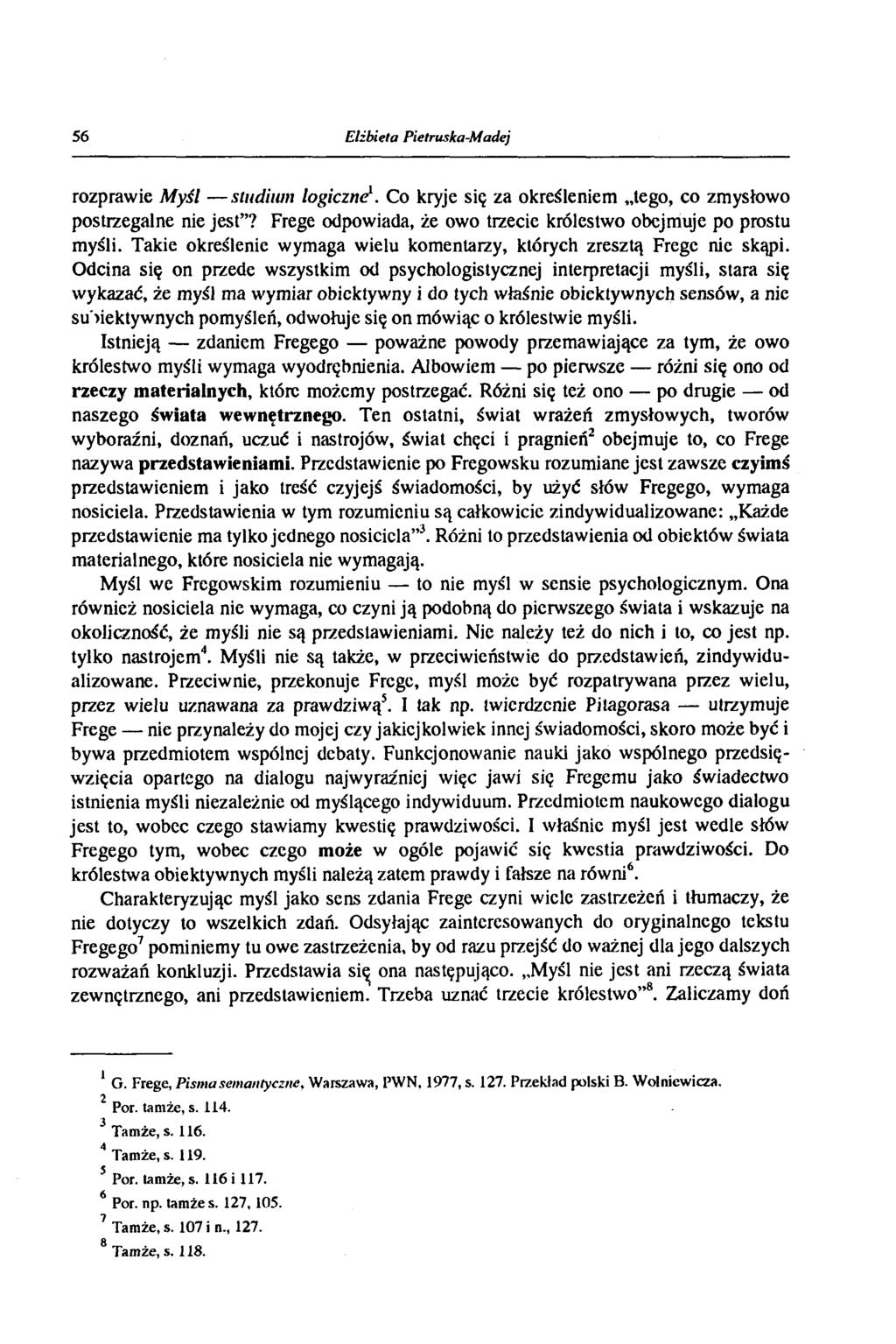 56 Elżbieta Pietruska-Madej rozprawie Myśl studium logiczni. Co kryje się za określeniem tego, co zmysłowo postrzegalne nie jest? Frege odpowiada, że owo trzecie królestwo obejmuje po prostu myśli.