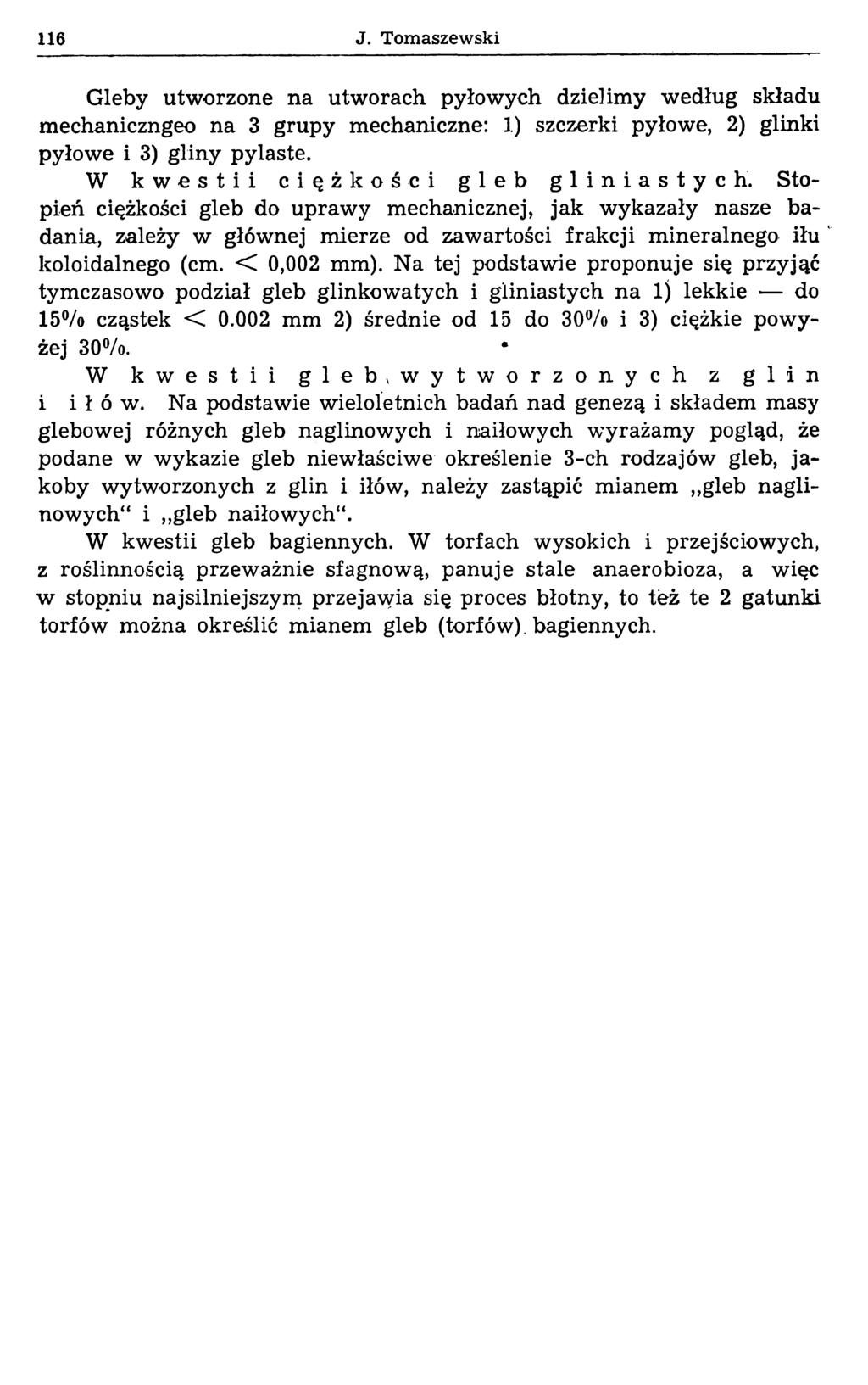 116 J. Tomaszewski Gleby utworzone na utworach pyłowych dzielimy według składu mechaniczngeo na 3 grupy mechaniczne: 1) szczerki pyłowe, 2) glinki pyłowe i 3) gliny pyiaste.